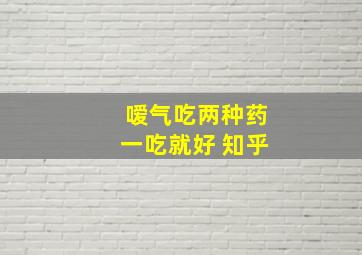 嗳气吃两种药一吃就好 知乎